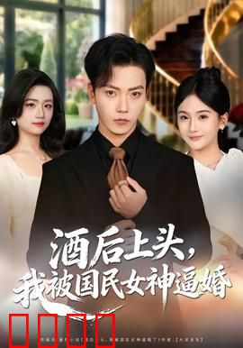 酒后上头，我被国民女神逼婚：醉后情缘真相揭秘