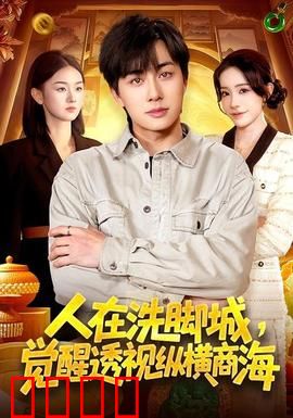 透视觉醒！洗脚城小工逆袭商海霸主：草根翻身术