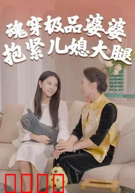 魂穿极品婆婆，抱紧儿媳大腿：婆媳关系逆转